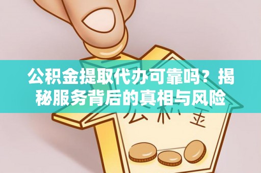 鸠江公积金提取代办可靠吗？揭秘服务背后的真相与风险