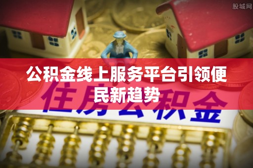 鸠江公积金线上服务平台引领便民新趋势