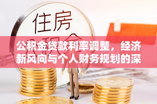鸠江公积金贷款利率调整，经济新风向与个人财务规划的深远影响
