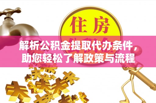 鸠江解析公积金提取代办条件，助您轻松了解政策与流程