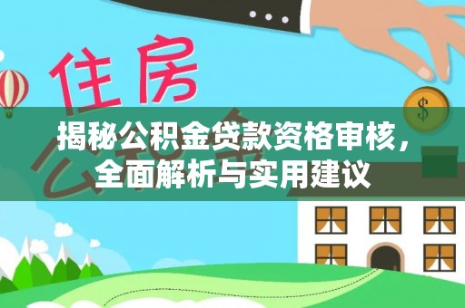 鸠江揭秘公积金贷款资格审核，全面解析与实用建议