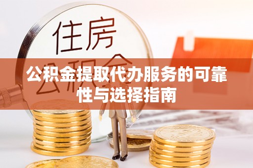 鸠江公积金提取代办服务的可靠性与选择指南
