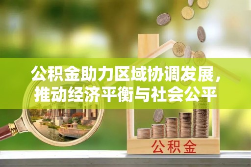 鸠江公积金助力区域协调发展，推动经济平衡与社会公平