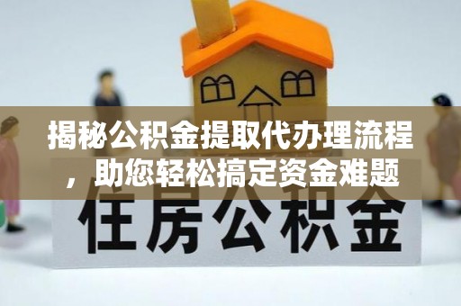 鸠江揭秘公积金提取代办理流程，助您轻松搞定资金难题