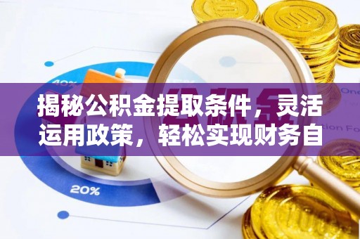 鸠江揭秘公积金提取条件，灵活运用政策，轻松实现财务自由