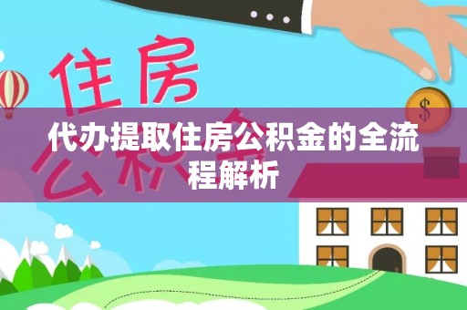 鸠江代办提取住房公积金的全流程解析