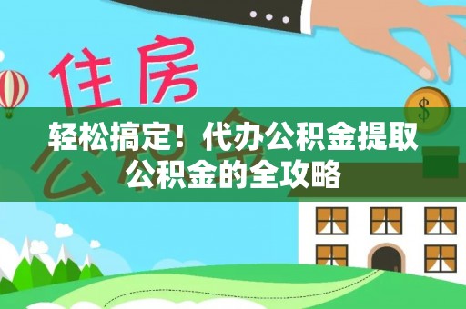 鸠江轻松搞定！代办公积金提取公积金的全攻略