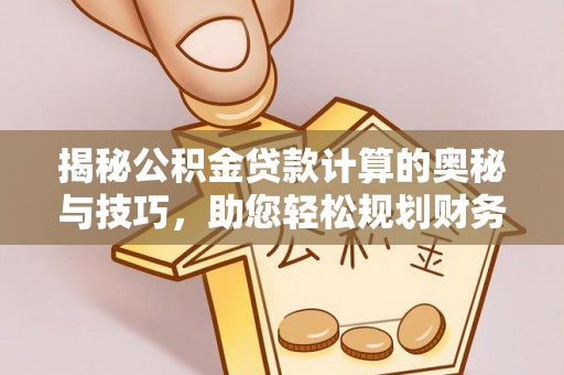 鸠江揭秘公积金贷款计算的奥秘与技巧，助您轻松规划财务未来