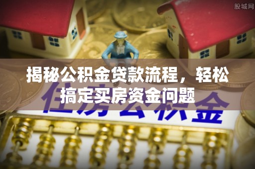 鸠江揭秘公积金贷款流程，轻松搞定买房资金问题