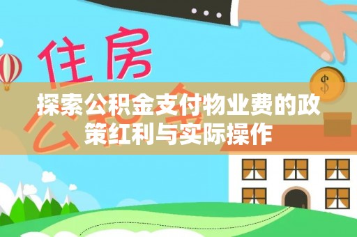 鸠江探索公积金支付物业费的政策红利与实际操作