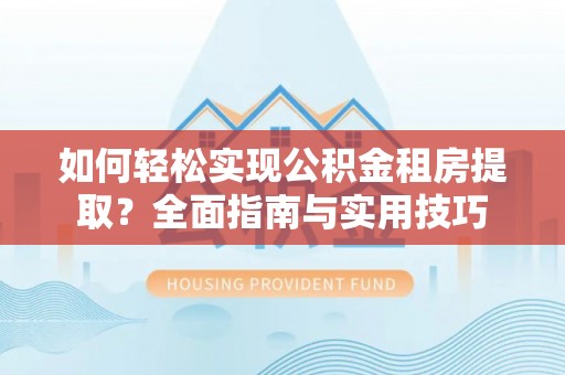 鸠江如何轻松实现公积金租房提取？全面指南与实用技巧