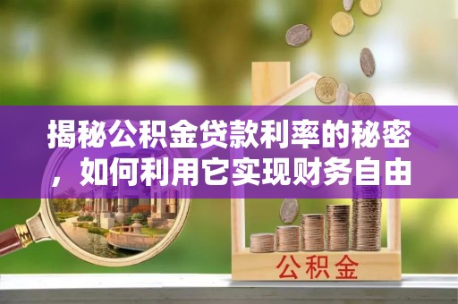 鸠江揭秘公积金贷款利率的秘密，如何利用它实现财务自由？