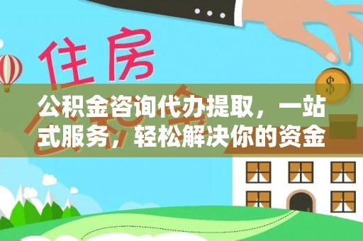 鸠江公积金咨询代办提取，一站式服务，轻松解决你的资金难题