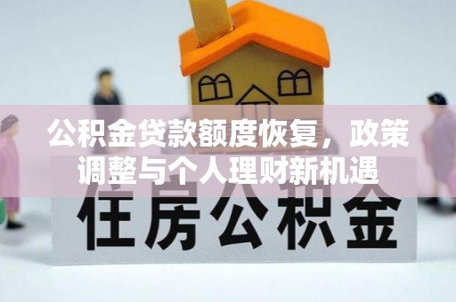 鸠江公积金贷款额度恢复，政策调整与个人理财新机遇