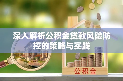 鸠江深入解析公积金贷款风险防控的策略与实践