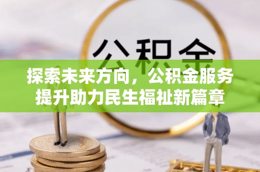 鸠江探索未来方向，公积金服务提升助力民生福祉新篇章