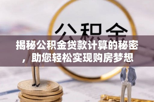 鸠江揭秘公积金贷款计算的秘密，助您轻松实现购房梦想
