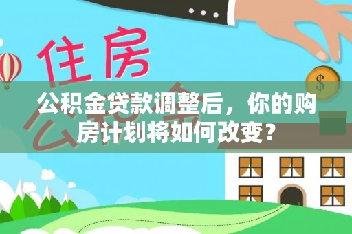 鸠江公积金贷款调整后，你的购房计划将如何改变？