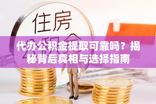 鸠江代办公积金提取可靠吗？揭秘背后真相与选择指南