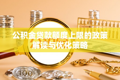 鸠江公积金贷款额度上限的政策解读与优化策略