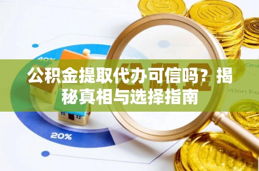 鸠江公积金提取代办可信吗？揭秘真相与选择指南