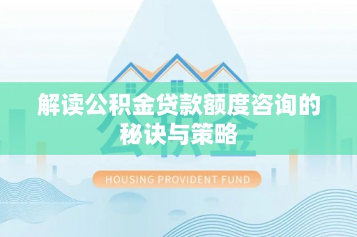 鸠江解读公积金贷款额度咨询的秘诀与策略