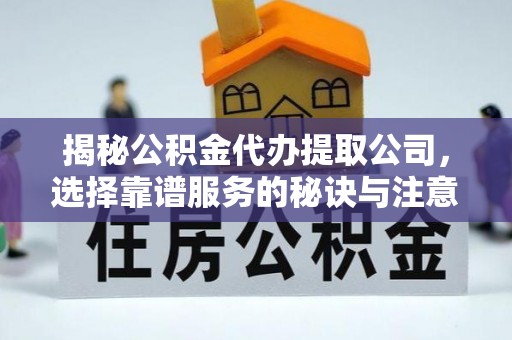 鸠江揭秘公积金代办提取公司，选择靠谱服务的秘诀与注意事项