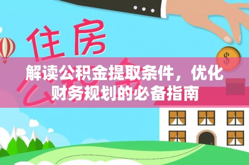 鸠江解读公积金提取条件，优化财务规划的必备指南