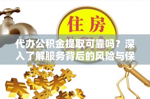 鸠江代办公积金提取可靠吗？深入了解服务背后的风险与保障