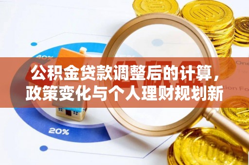鸠江公积金贷款调整后的计算，政策变化与个人理财规划新方向