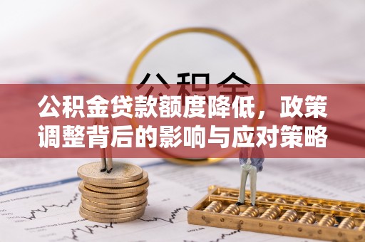 鸠江公积金贷款额度降低，政策调整背后的影响与应对策略