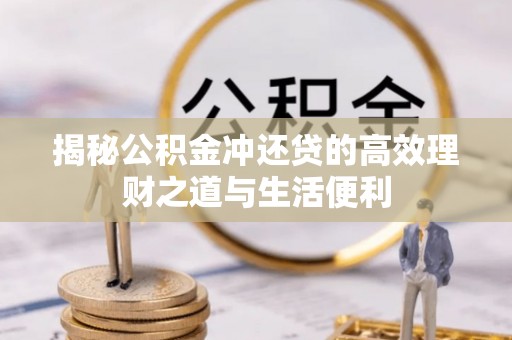 鸠江揭秘公积金冲还贷的高效理财之道与生活便利