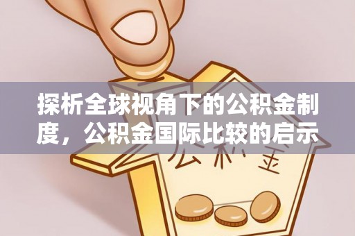 鸠江探析全球视角下的公积金制度，公积金国际比较的启示与借鉴