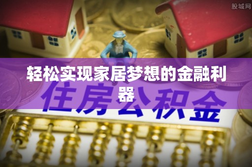 鸠江轻松实现家居梦想的金融利器