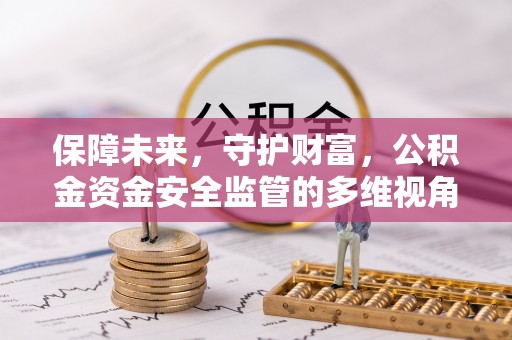 鸠江保障未来，守护财富，公积金资金安全监管的多维视角