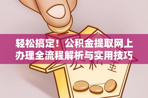 鸠江轻松搞定！公积金提取网上办理全流程解析与实用技巧