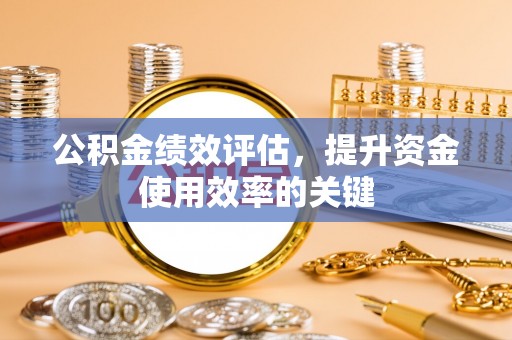 鸠江公积金绩效评估，提升资金使用效率的关键