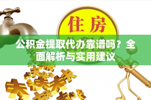 鸠江公积金提取代办靠谱吗？全面解析与实用建议