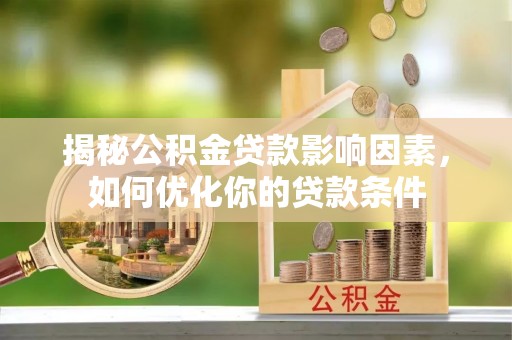 鸠江揭秘公积金贷款影响因素，如何优化你的贷款条件