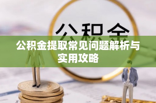 鸠江公积金提取常见问题解析与实用攻略