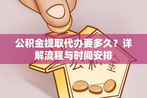 鸠江公积金提取代办要多久？详解流程与时间安排