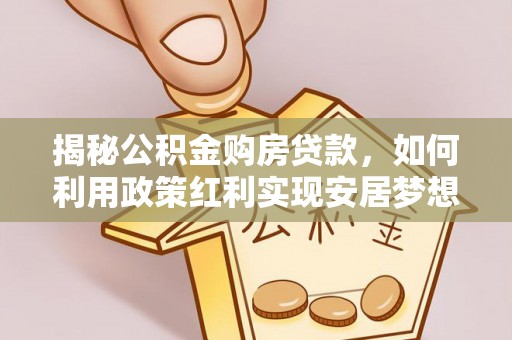 鸠江揭秘公积金购房贷款，如何利用政策红利实现安居梦想