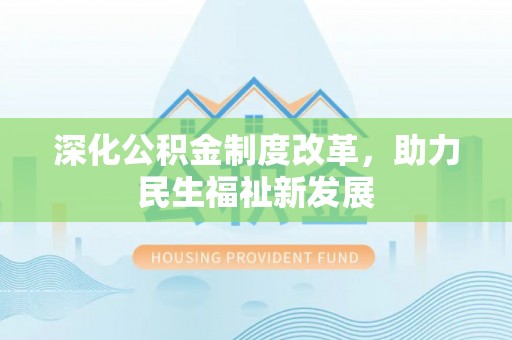 鸠江深化公积金制度改革，助力民生福祉新发展