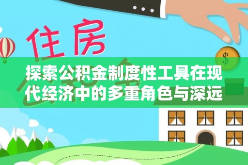 鸠江探索公积金制度性工具在现代经济中的多重角色与深远影响