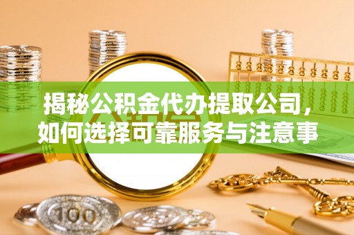 鸠江揭秘公积金代办提取公司，如何选择可靠服务与注意事项
