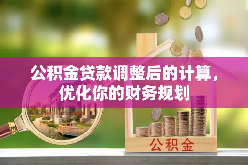 鸠江公积金贷款调整后的计算，优化你的财务规划