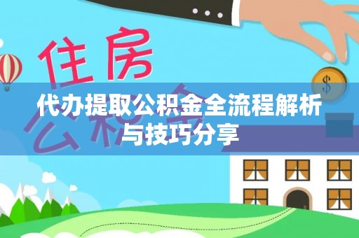 鸠江代办提取公积金全流程解析与技巧分享