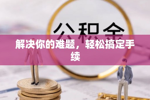 鸠江解决你的难题，轻松搞定手续