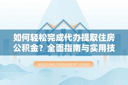 鸠江如何轻松完成代办提取住房公积金？全面指南与实用技巧