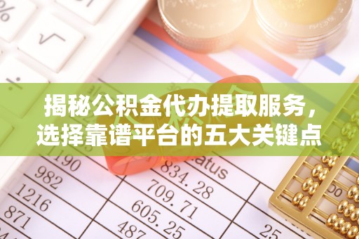 鸠江揭秘公积金代办提取服务，选择靠谱平台的五大关键点